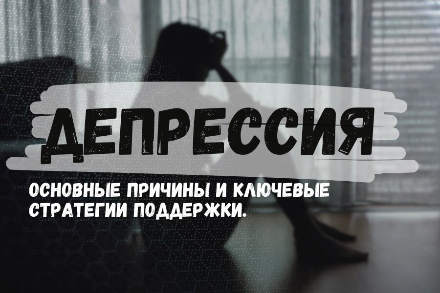 Депрессия: Основные причины и ключевые стратегии поддержки