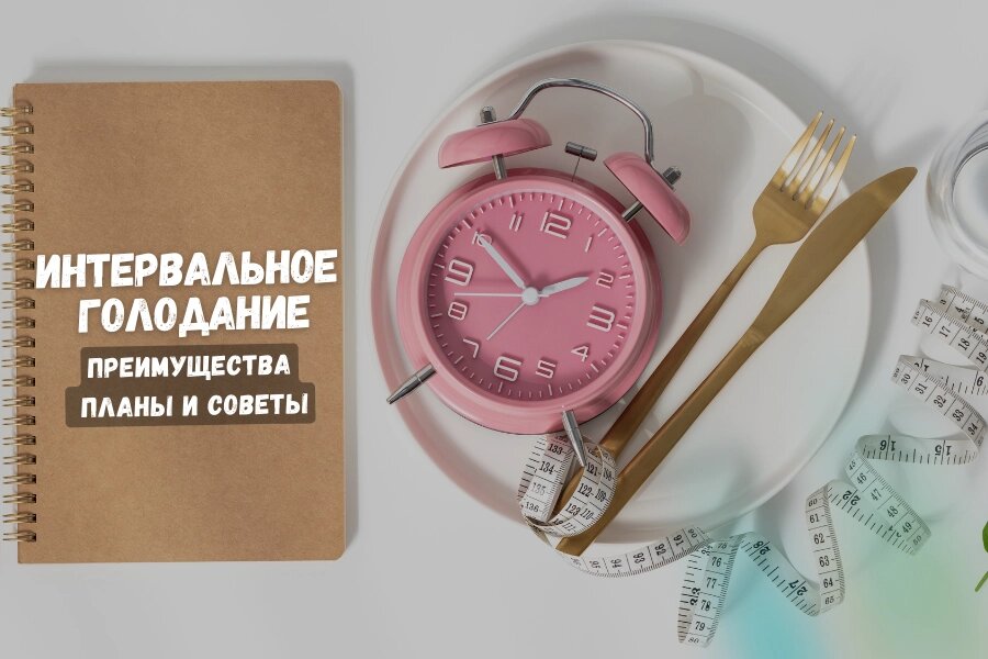 Интервальное голодание: преимущества, планы и советы