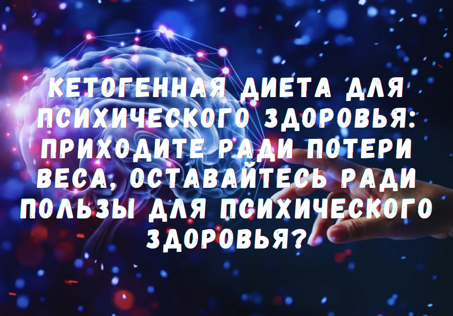 Кетогенная диета для психического здоровья: Приходите ради потери веса, оставайтесь ради пользы для психического здоровья?
