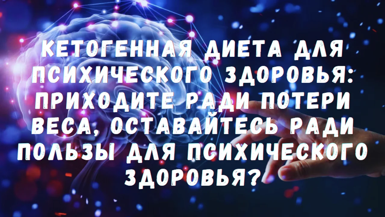 Кетогенная диета для психического здоровья: Приходите ради потери веса, оставайтесь ради пользы для психического здоровья?