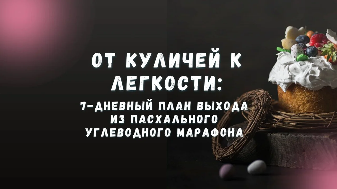 От куличей к легкости: 7-дневный план выхода из пасхального углеводного марафона