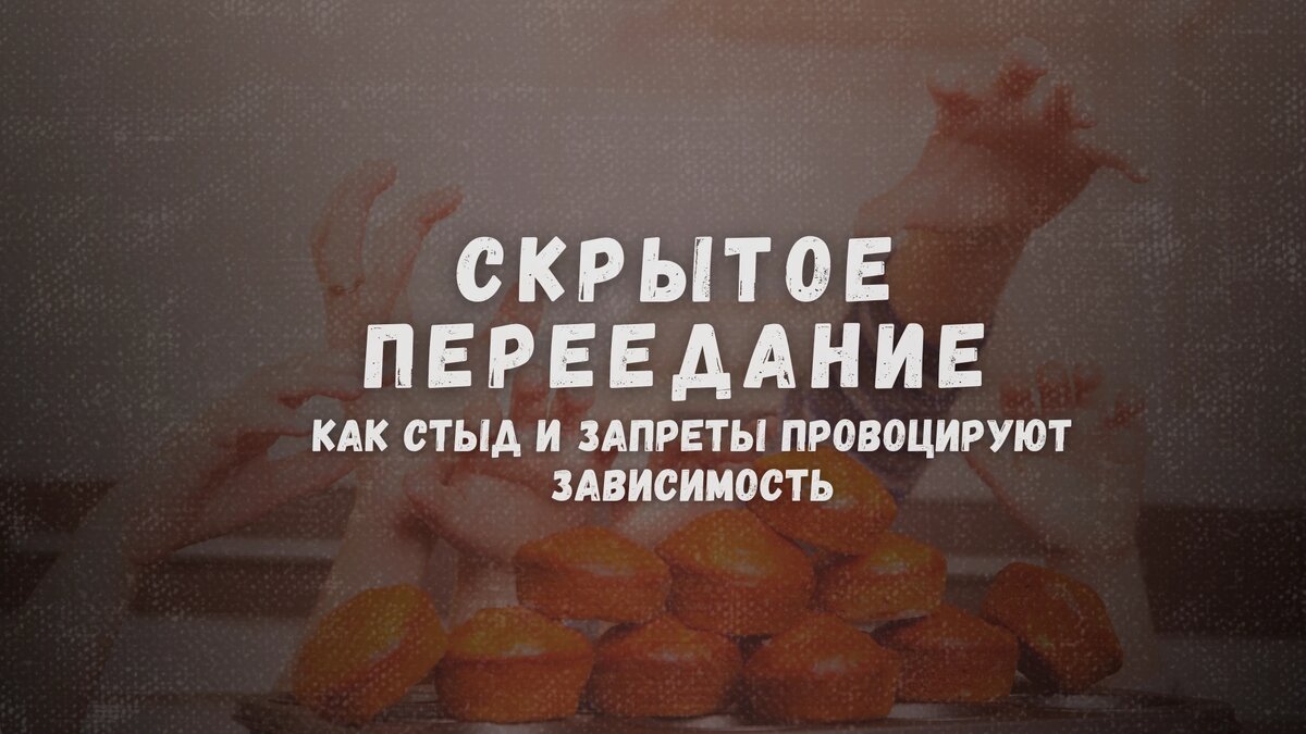 Скрытое переедание: как стыд и запреты провоцируют зависимость